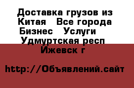 Доставка грузов из Китая - Все города Бизнес » Услуги   . Удмуртская респ.,Ижевск г.